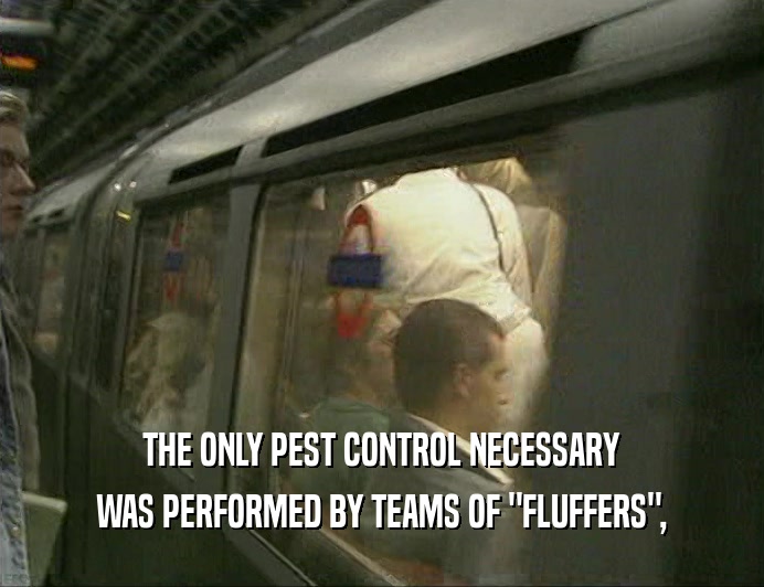 THE ONLY PEST CONTROL NECESSARY WAS PERFORMED BY TEAMS OF 
