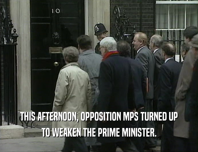 THIS AFTERNOON, OPPOSITION MPS TURNED UP TO WEAKEN THE PRIME MINISTER. 