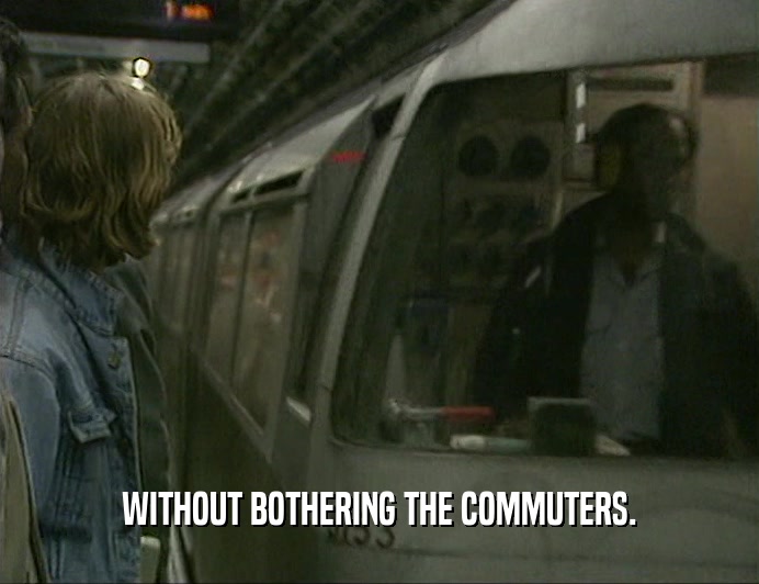 WITHOUT BOTHERING THE COMMUTERS.  