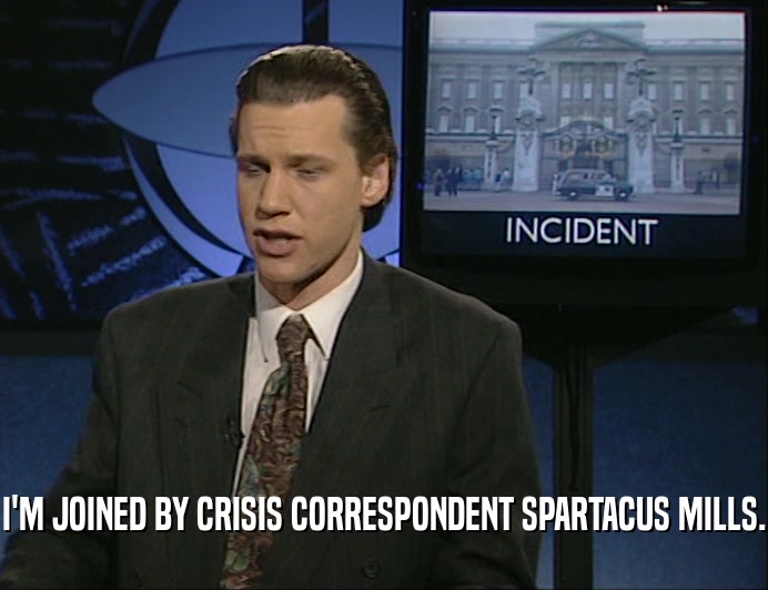 I'M JOINED BY CRISIS CORRESPONDENT SPARTACUS MILLS.
  