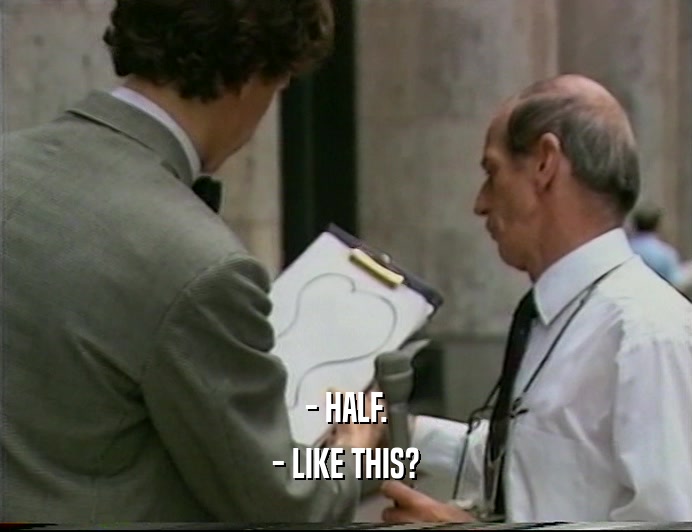 - HALF. - LIKE THIS? 