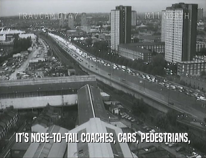 IT'S NOSE-TO-TAIL COACHES, CARS, PEDESTRIANS,
  