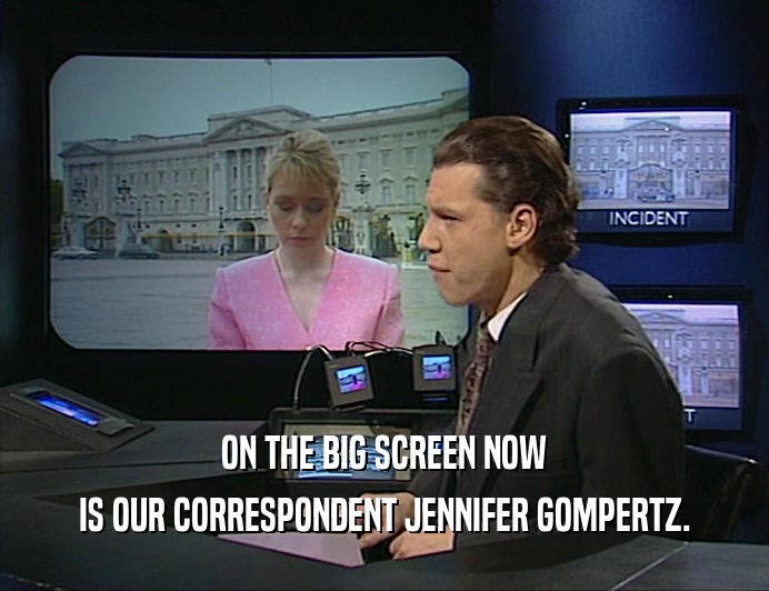 ON THE BIG SCREEN NOW
 IS OUR CORRESPONDENT JENNIFER GOMPERTZ.
 