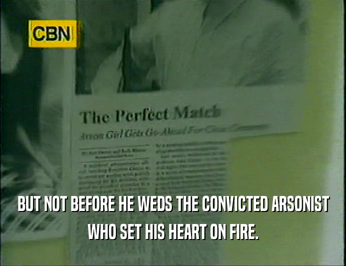 BUT NOT BEFORE HE WEDS THE CONVICTED ARSONIST
 WHO SET HIS HEART ON FIRE.
 