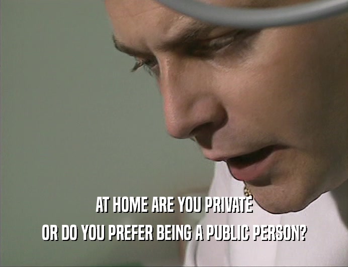 AT HOME ARE YOU PRIVATE OR DO YOU PREFER BEING A PUBLIC PERSON? 