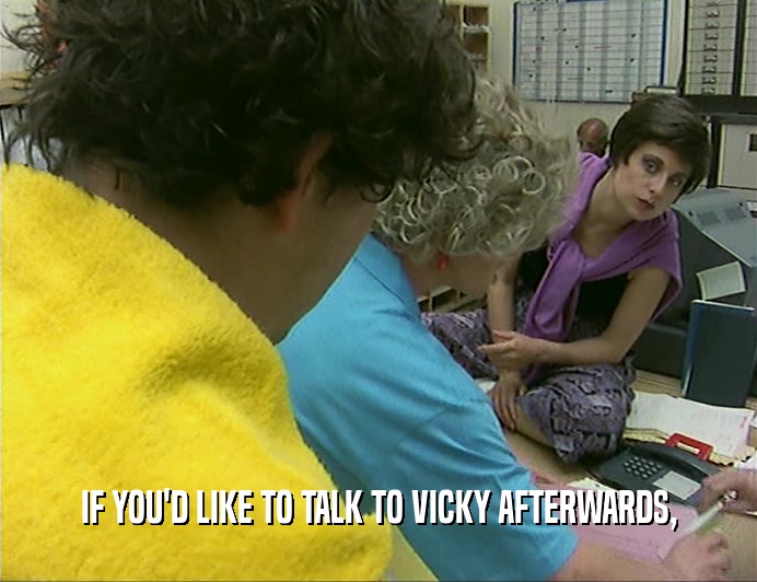 IF YOU'D LIKE TO TALK TO VICKY AFTERWARDS,
  
