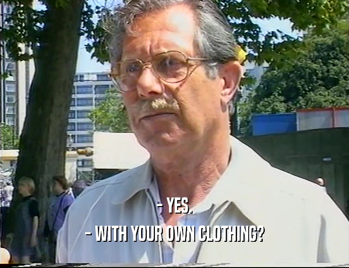 - YES. - WITH YOUR OWN CLOTHING? 
