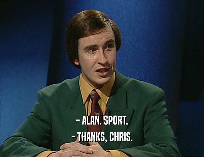 - ALAN. SPORT.
 - THANKS, CHRIS.
 