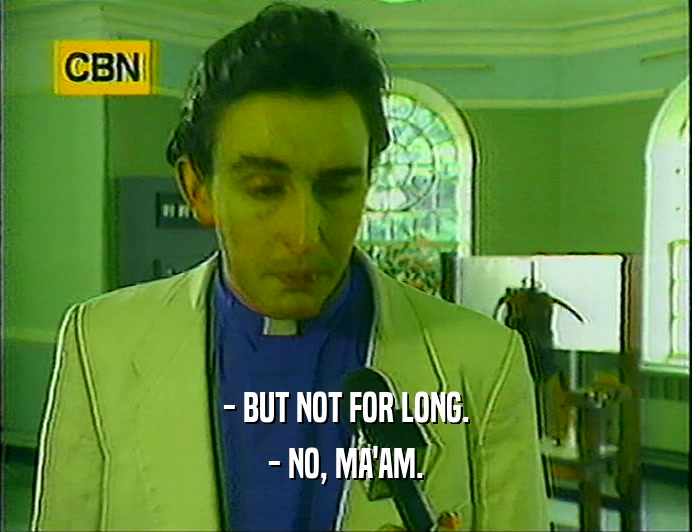 - BUT NOT FOR LONG. - NO, MA'AM. 