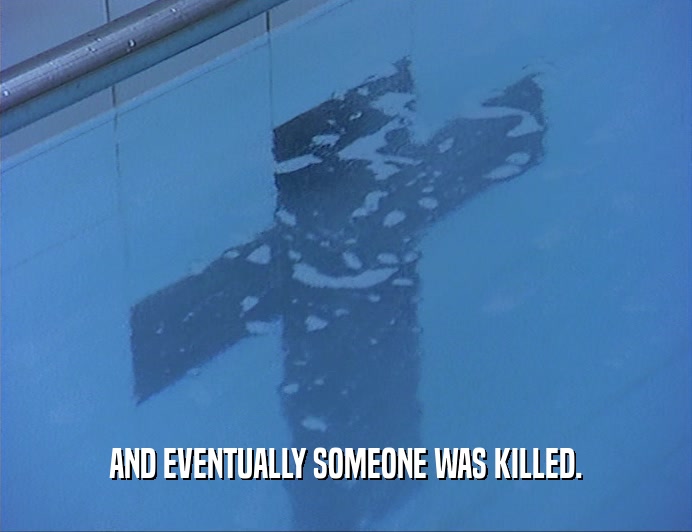 AND EVENTUALLY SOMEONE WAS KILLED.  