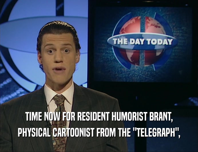 TIME NOW FOR RESIDENT HUMORIST BRANT, PHYSICAL CARTOONIST FROM THE 