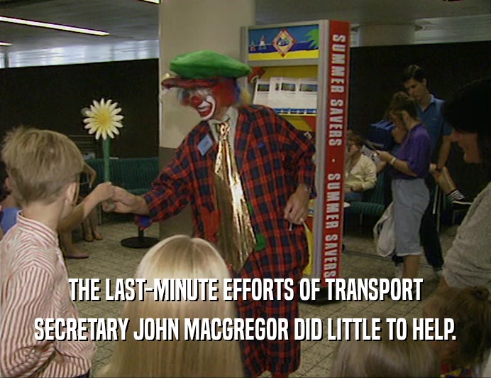 THE LAST-MINUTE EFFORTS OF TRANSPORT
 SECRETARY JOHN MACGREGOR DID LITTLE TO HELP.
 