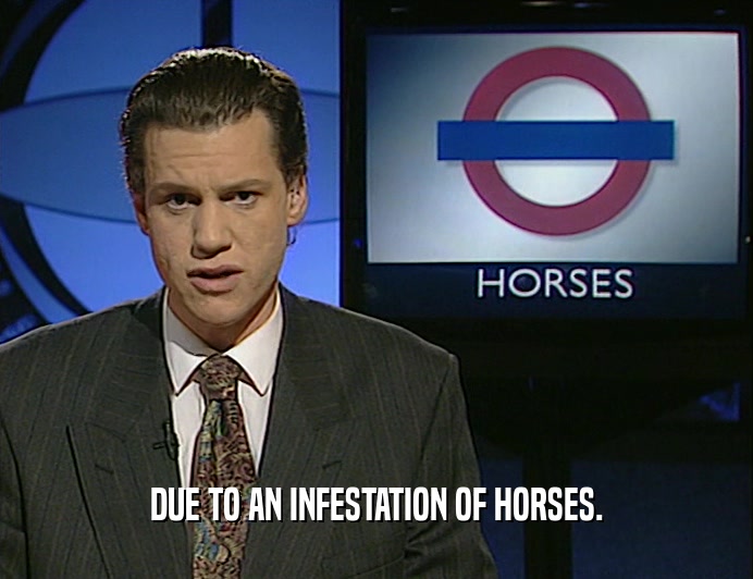 DUE TO AN INFESTATION OF HORSES.
  
