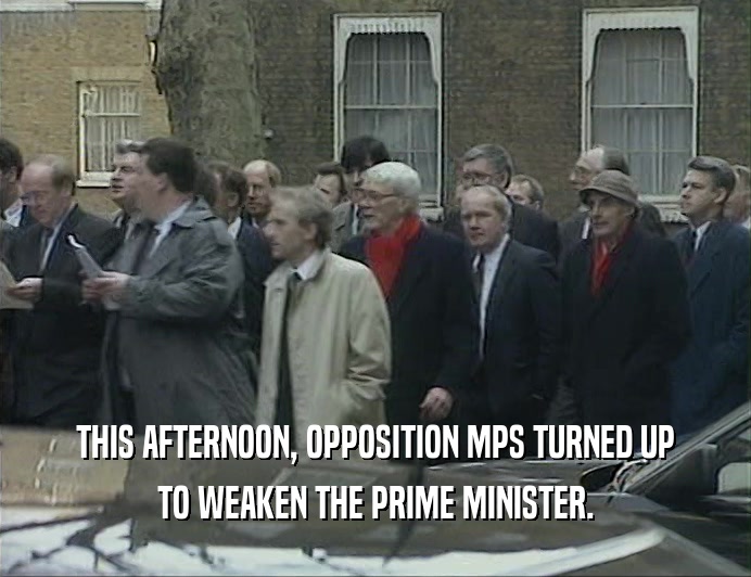 THIS AFTERNOON, OPPOSITION MPS TURNED UP TO WEAKEN THE PRIME MINISTER. 
