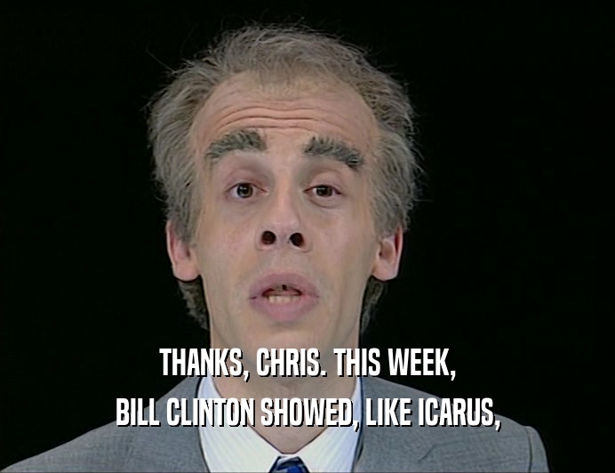 THANKS, CHRIS. THIS WEEK,
 BILL CLINTON SHOWED, LIKE ICARUS,
 