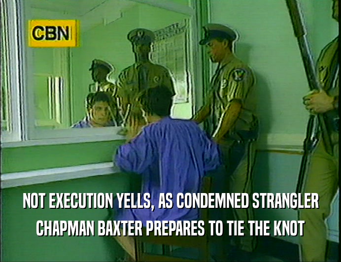 NOT EXECUTION YELLS, AS CONDEMNED STRANGLER
 CHAPMAN BAXTER PREPARES TO TIE THE KNOT
 