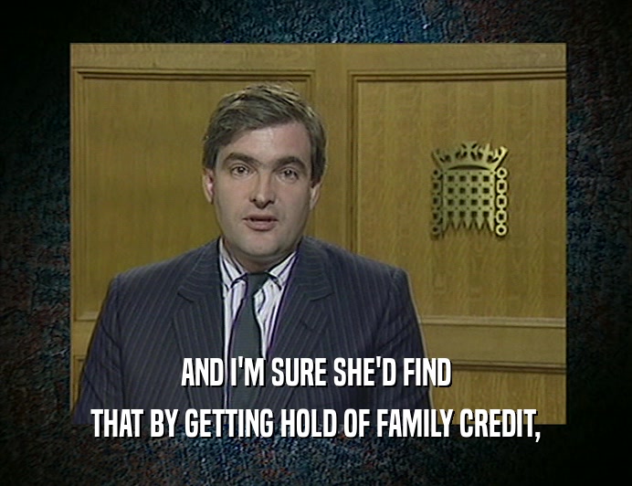 AND I'M SURE SHE'D FIND
 THAT BY GETTING HOLD OF FAMILY CREDIT,
 