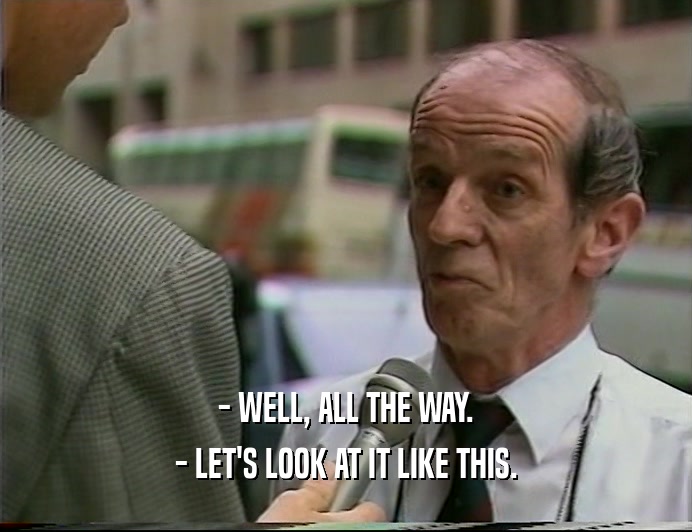- WELL, ALL THE WAY. - LET'S LOOK AT IT LIKE THIS. 