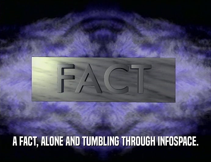 A FACT, ALONE AND TUMBLING THROUGH INFOSPACE.
  