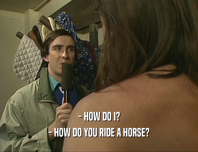 - HOW DO I?
 - HOW DO YOU RIDE A HORSE?
 
