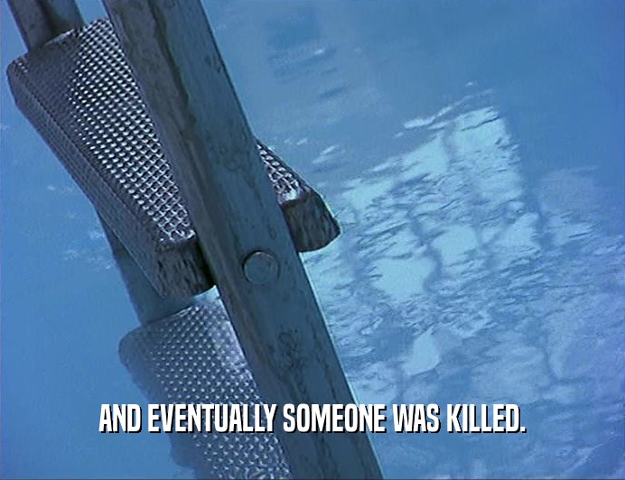 AND EVENTUALLY SOMEONE WAS KILLED.  
