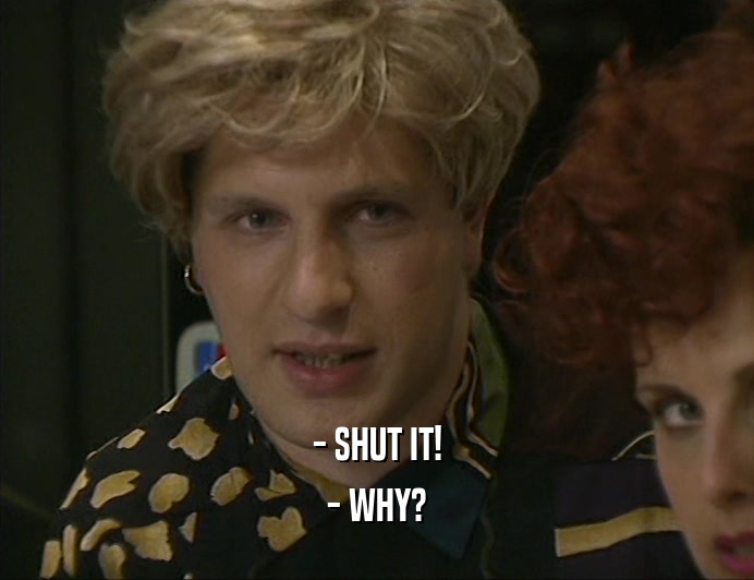 - SHUT IT! - WHY? 