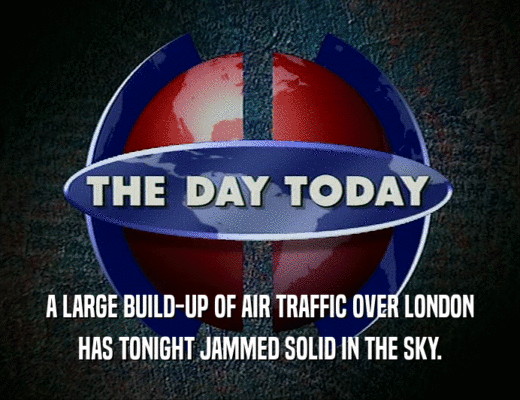 A LARGE BUILD-UP OF AIR TRAFFIC OVER LONDON
 HAS TONIGHT JAMMED SOLID IN THE SKY.
 