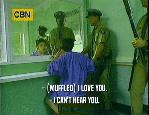 - (MUFFLED) I LOVE YOU.
 - I CAN'T HEAR YOU.
 