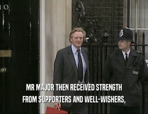 MR MAJOR THEN RECEIVED STRENGTH
 FROM SUPPORTERS AND WELL-WISHERS,
 