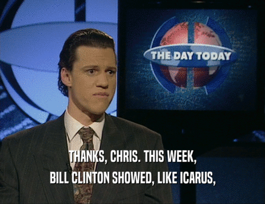 THANKS, CHRIS. THIS WEEK,
 BILL CLINTON SHOWED, LIKE ICARUS,
 