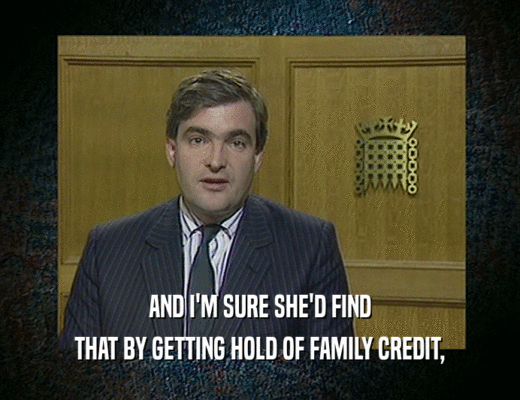 AND I'M SURE SHE'D FIND THAT BY GETTING HOLD OF FAMILY CREDIT, 