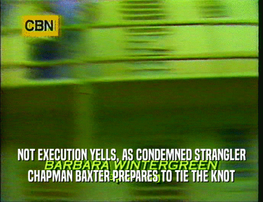 NOT EXECUTION YELLS, AS CONDEMNED STRANGLER
 CHAPMAN BAXTER PREPARES TO TIE THE KNOT
 