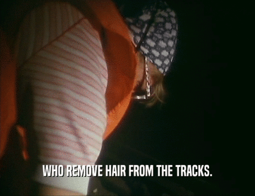 WHO REMOVE HAIR FROM THE TRACKS.
  