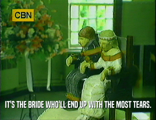 IT'S THE BRIDE WHO'LL END UP WITH THE MOST TEARS.
  