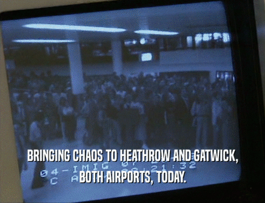 BRINGING CHAOS TO HEATHROW AND GATWICK, BOTH AIRPORTS, TODAY. 