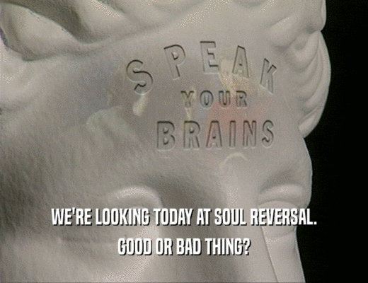WE'RE LOOKING TODAY AT SOUL REVERSAL.
 GOOD OR BAD THING?
 