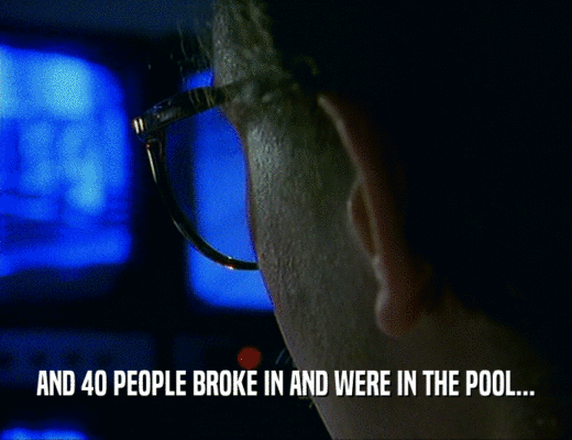 AND 4O PEOPLE BROKE IN AND WERE IN THE POOL...  