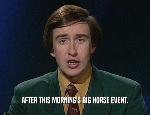 AFTER THIS MORNING'S BIG HORSE EVENT.
  