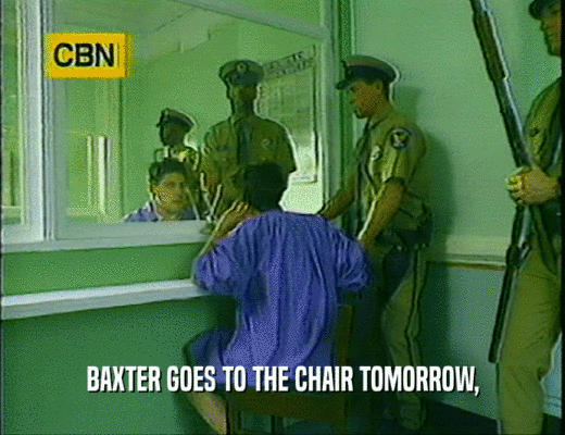 BAXTER GOES TO THE CHAIR TOMORROW,  
