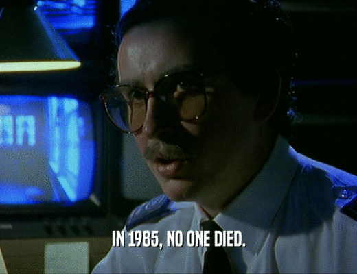 IN 1985, NO ONE DIED.
  