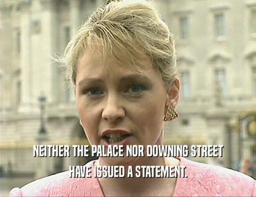NEITHER THE PALACE NOR DOWNING STREET
 HAVE ISSUED A STATEMENT.
 