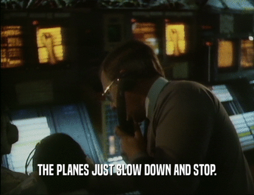 THE PLANES JUST SLOW DOWN AND STOP.
  