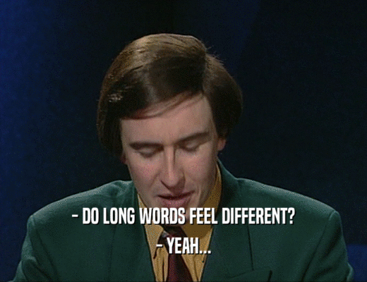 - DO LONG WORDS FEEL DIFFERENT? - YEAH... 