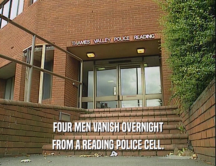 FOUR MEN VANISH OVERNIGHT
 FROM A READING POLICE CELL.
 