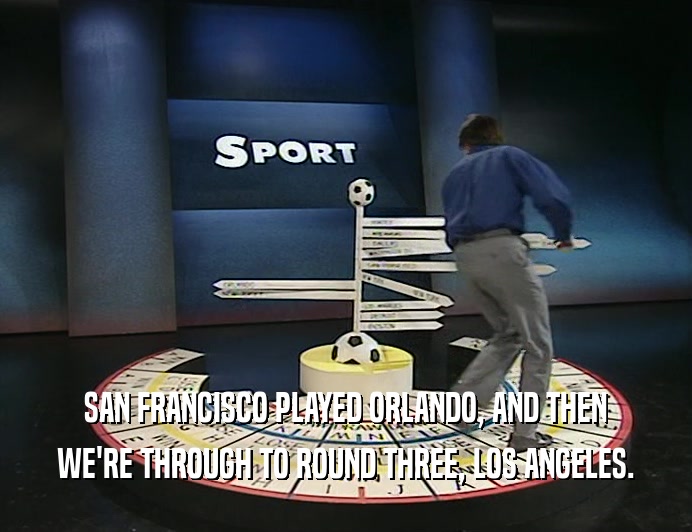 SAN FRANCISCO PLAYED ORLANDO, AND THEN WE'RE THROUGH TO ROUND THREE, LOS ANGELES. 