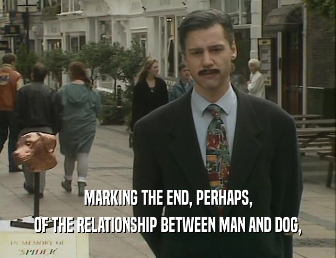 MARKING THE END, PERHAPS,
 OF THE RELATIONSHIP BETWEEN MAN AND DOG,
 