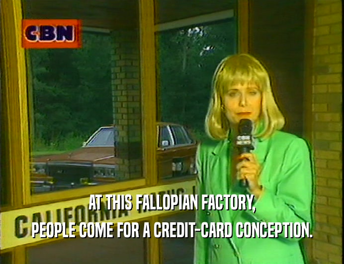 AT THIS FALLOPIAN FACTORY,
 PEOPLE COME FOR A CREDIT-CARD CONCEPTION.
 