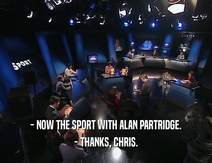 - NOW THE SPORT WITH ALAN PARTRIDGE.
 - THANKS, CHRIS.
 