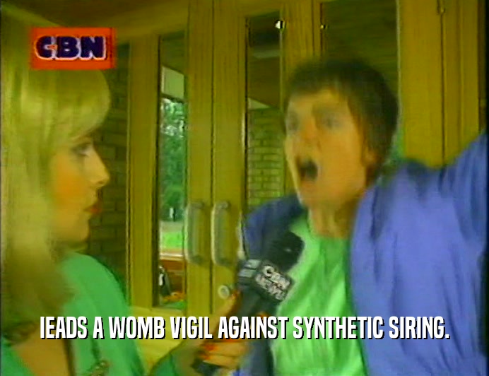 IEADS A WOMB VIGIL AGAINST SYNTHETIC SIRING.
  