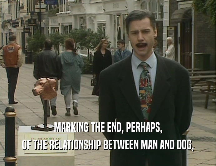 MARKING THE END, PERHAPS,
 OF THE RELATIONSHIP BETWEEN MAN AND DOG,
 